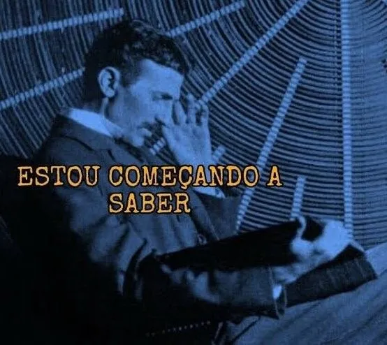 Meme em tom sépia azulado do cientista Nikola Tesla sentado com a mão na testa, em pose de reflexão profunda. A legenda em texto antigo diz: "ESTOU COMEÇANDO A SABER".